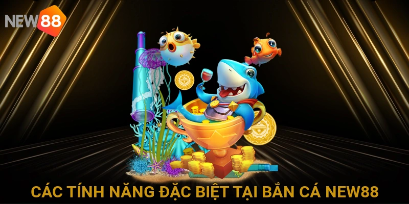 Các tính năng đặc biệt và ưu đãi hấp dẫn chỉ có tại Bắn Cá NEW88