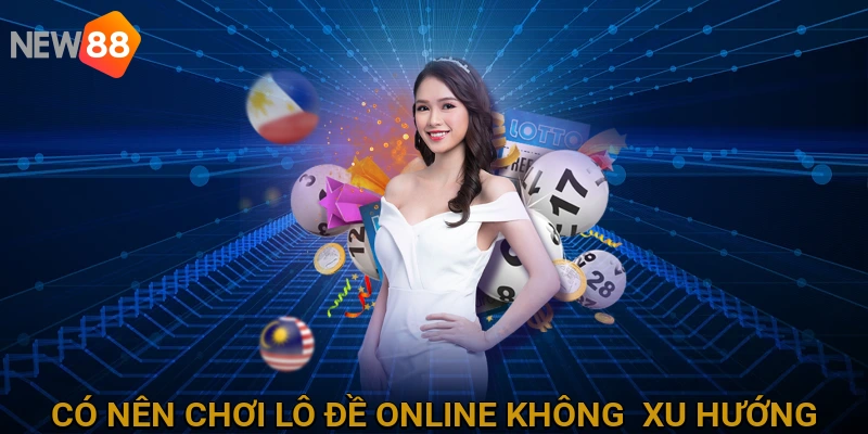 Có nên chơi lô đề online không - Xu hướng và Thực trạng