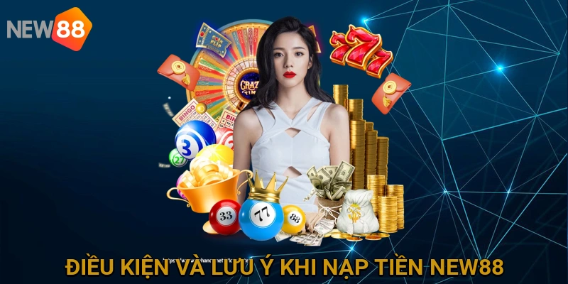Điều Kiện và Lưu Ý Quan Trọng Khi Nạp Tiền Vào Tài Khoản NEW88