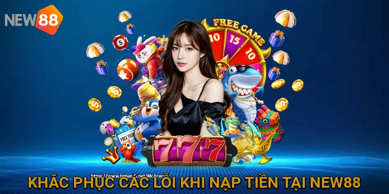 Khắc Phục Các Lỗi Thường Gặp Khi Nạp Tiền Tại NEW88