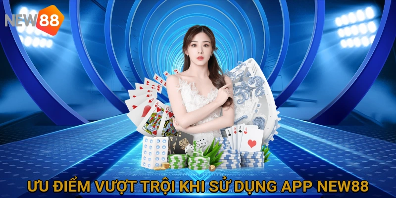 Ưu điểm vượt trội khi sử dụng ứng dụng NEW88 so với phiên bản web