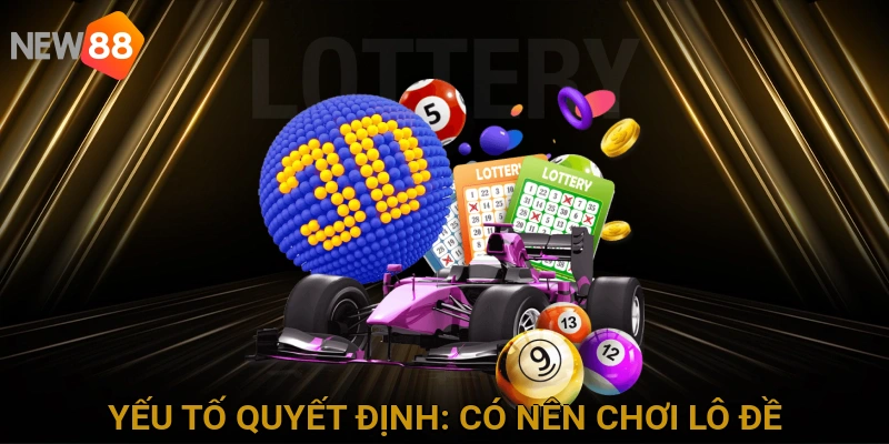 Các Yếu Tố Quyết Định: Có Nên Chơi Lô Đề Online Không?