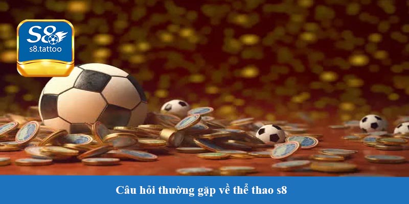 Câu hỏi thường gặp về thể thao s8