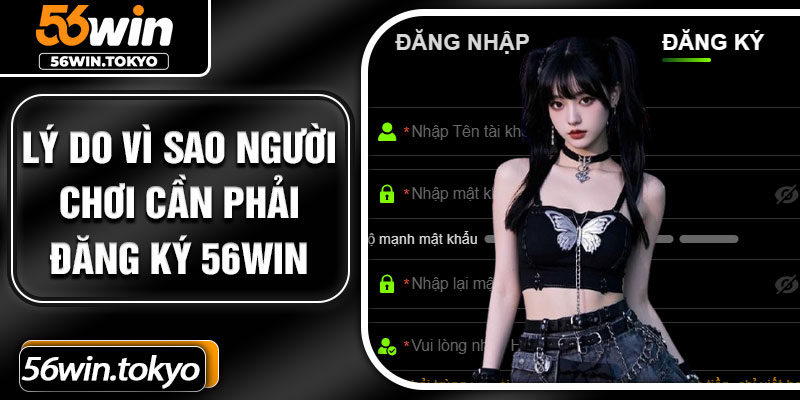 Lý do vì sao người chơi cần phải đăng ký 56win